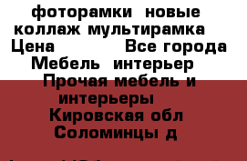 фоторамки  новые (коллаж-мультирамка) › Цена ­ 1 200 - Все города Мебель, интерьер » Прочая мебель и интерьеры   . Кировская обл.,Соломинцы д.